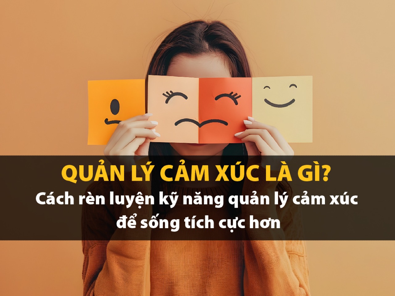 QUẢN LÝ CẢM XÚC: HÀNH TRÌNH TỰ THẤU HIỂU ĐỂ CHẠM ĐẾN TRÁI TIM